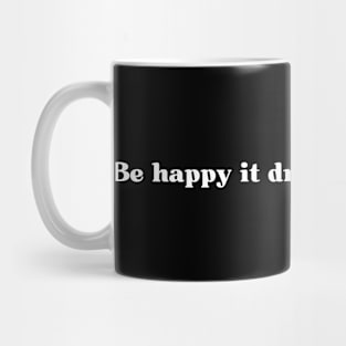 Be happy it drive people crazy. Mug